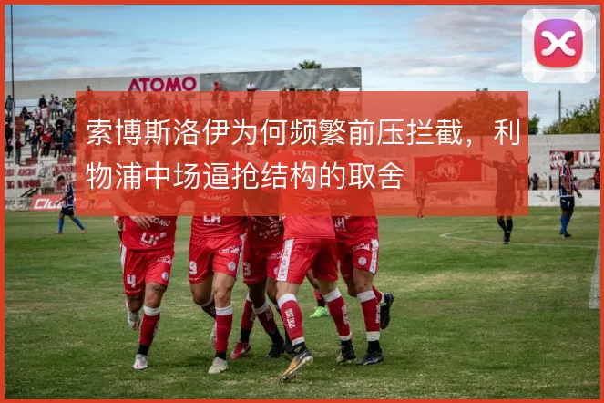 索博斯洛伊为何频繁前压拦截，利物浦中场逼抢结构的取舍