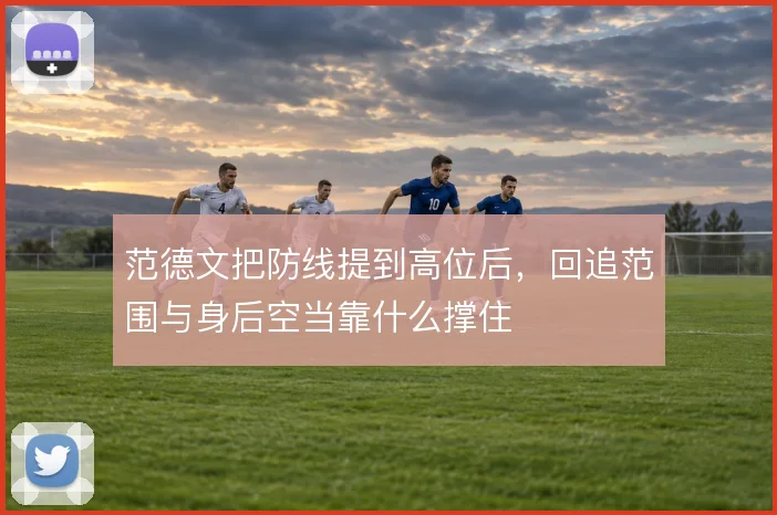 范德文把防线提到高位后，回追范围与身后空当靠什么撑住