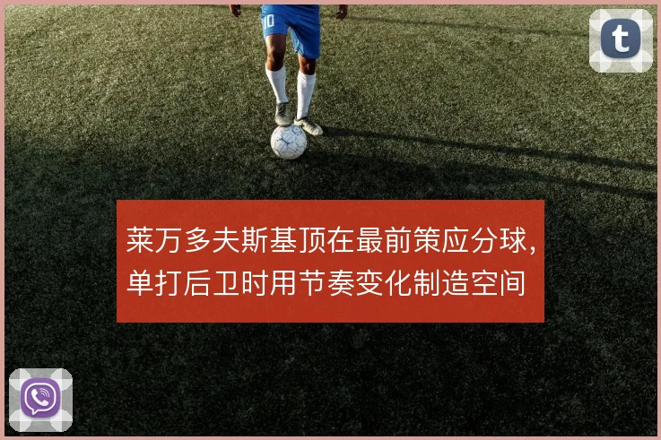 莱万多夫斯基顶在最前策应分球，单打后卫时用节奏变化制造空间
