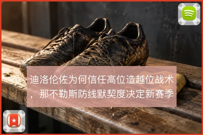 迪洛伦佐为何信任高位造越位战术,那不勒斯防线默契度决定新赛季风险