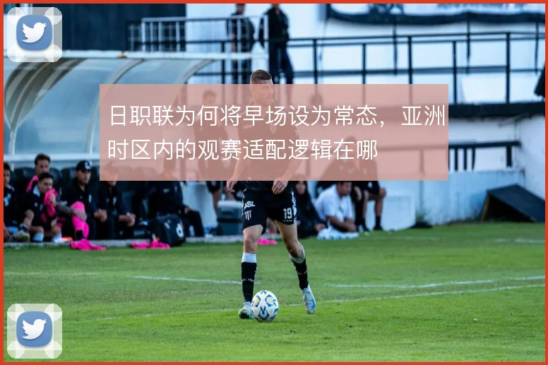 日职联为何将早场设为常态,亚洲时区内的观赛适配逻辑在哪