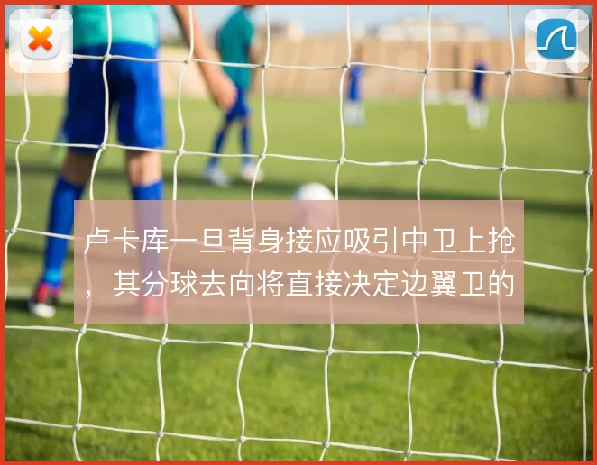 卢卡库一旦背身接应吸引中卫上抢,其分球去向将直接决定边翼卫的套上效果