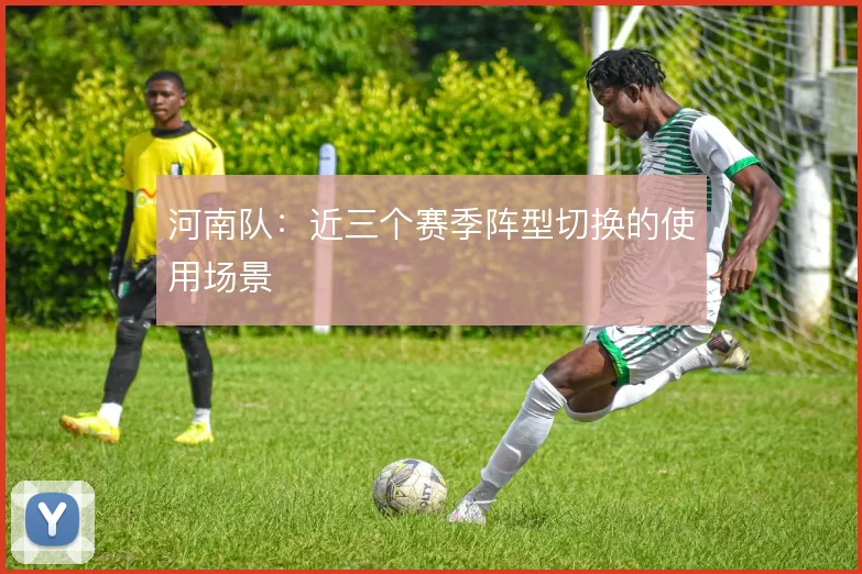 河南队：近三个赛季阵型切换的使用场景