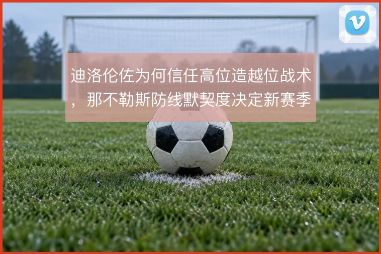 迪洛伦佐为何信任高位造越位战术,那不勒斯防线默契度决定新赛季风险