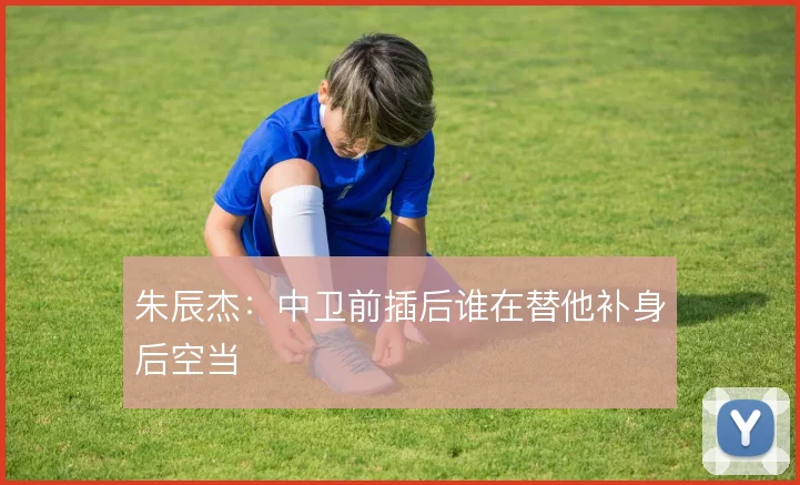 朱辰杰:中卫前插后谁在替他补身后空当