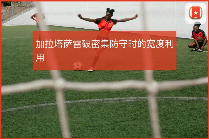 加拉塔萨雷破密集防守时的宽度利用