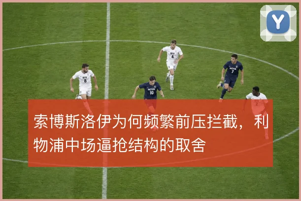 索博斯洛伊为何频繁前压拦截，利物浦中场逼抢结构的取舍