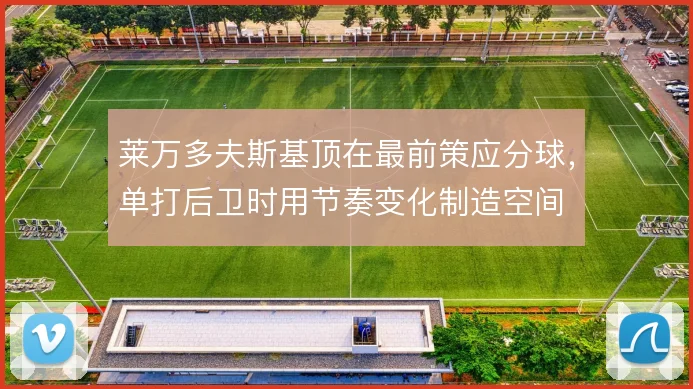 莱万多夫斯基顶在最前策应分球，单打后卫时用节奏变化制造空间