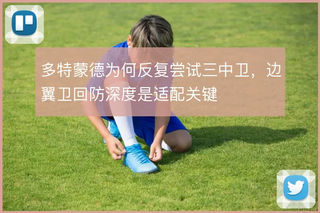 多特蒙德为何反复尝试三中卫，边翼卫回防深度是适配关键
