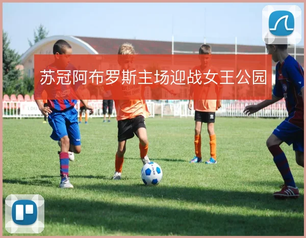 苏冠阿布罗斯主场迎战女王公园