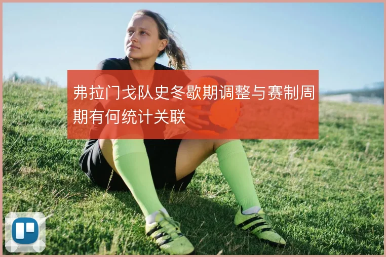 弗拉门戈队史冬歇期调整与赛制周期有何统计关联