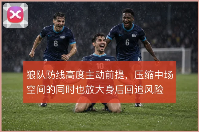 狼队防线高度主动前提，压缩中场空间的同时也放大身后回追风险