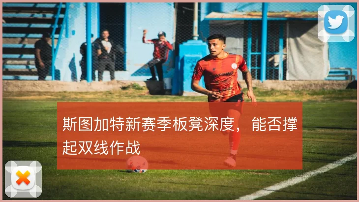 斯图加特新赛季板凳深度，能否撑起双线作战