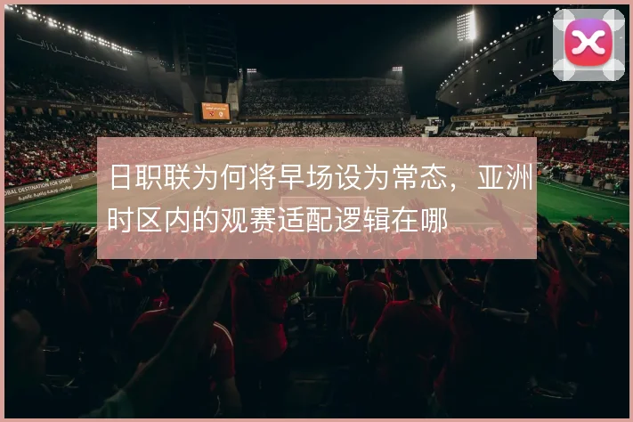 日职联为何将早场设为常态,亚洲时区内的观赛适配逻辑在哪