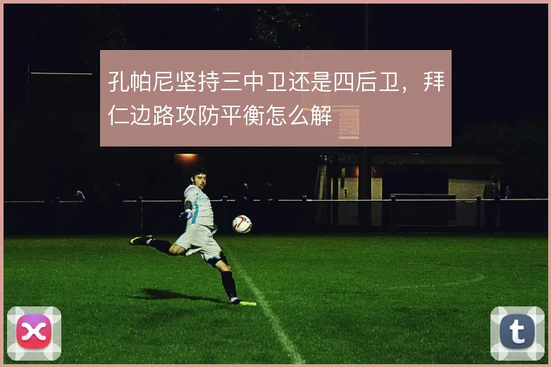 孔帕尼坚持三中卫还是四后卫，拜仁边路攻防平衡怎么解