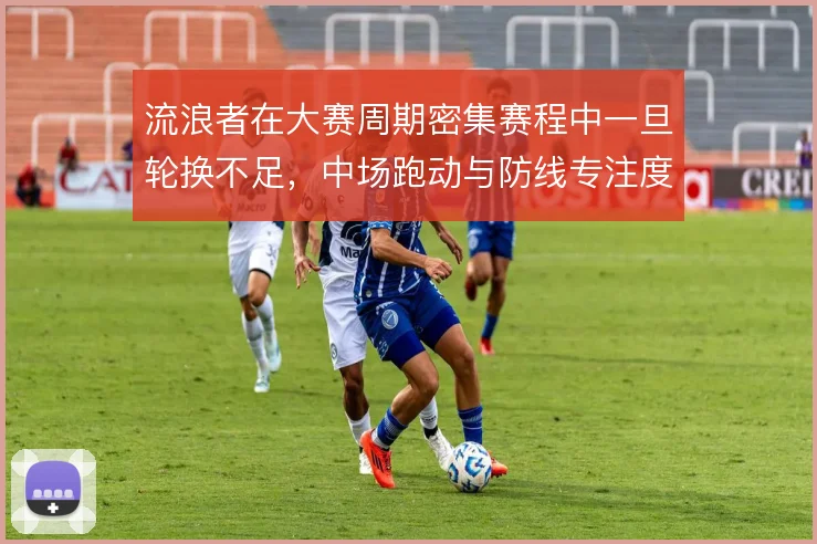 流浪者在大赛周期密集赛程中一旦轮换不足，中场跑动与防线专注度如何撑住