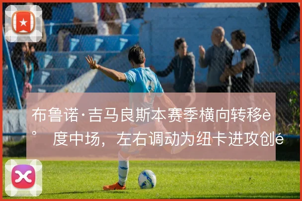 布鲁诺·吉马良斯本赛季横向转移调度中场，左右调动为纽卡进攻创造空间