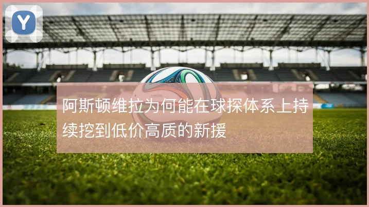 阿斯顿维拉为何能在球探体系上持续挖到低价高质的新援