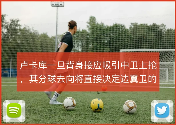 卢卡库一旦背身接应吸引中卫上抢,其分球去向将直接决定边翼卫的套上效果