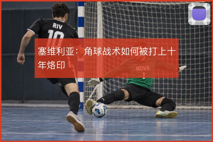 塞维利亚:角球战术如何被打上十年烙印