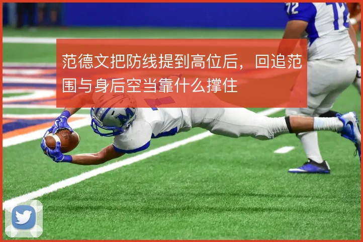 范德文把防线提到高位后，回追范围与身后空当靠什么撑住