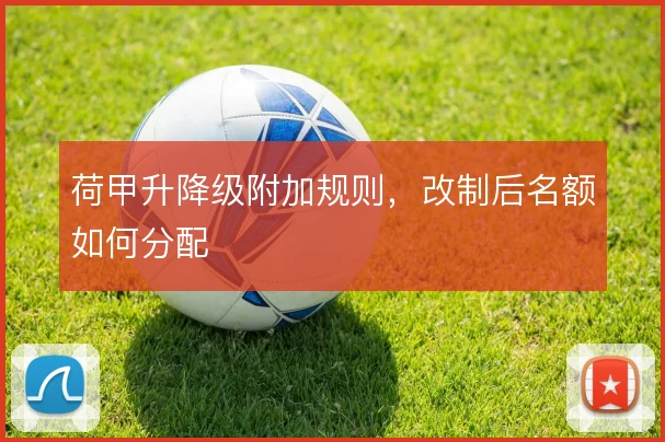 荷甲升降级附加规则，改制后名额如何分配