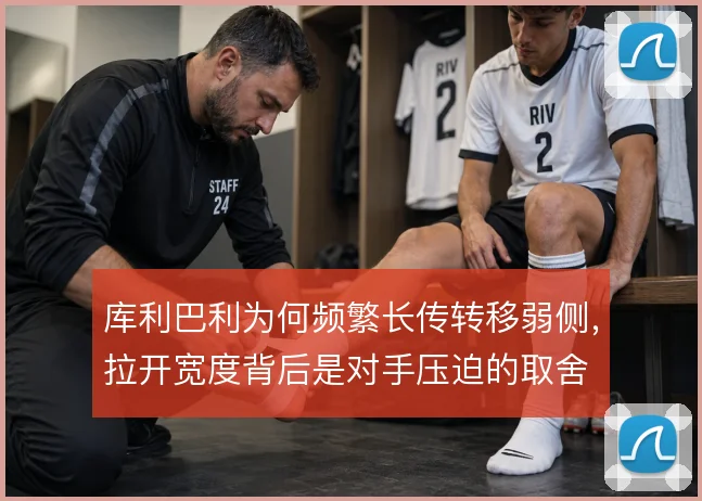 库利巴利为何频繁长传转移弱侧，拉开宽度背后是对手压迫的取舍