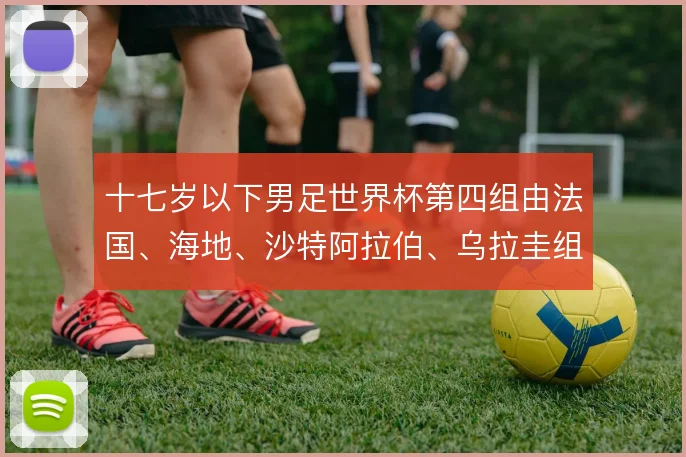 十七岁以下男足世界杯第四组由法国、海地、沙特阿拉伯、乌拉圭组成