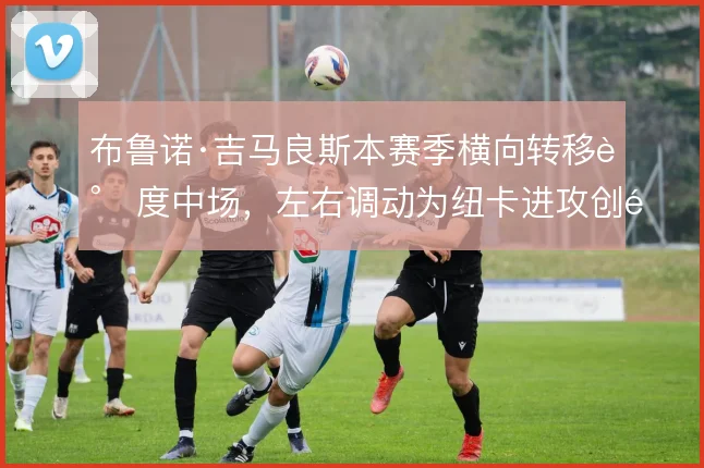 布鲁诺·吉马良斯本赛季横向转移调度中场，左右调动为纽卡进攻创造空间