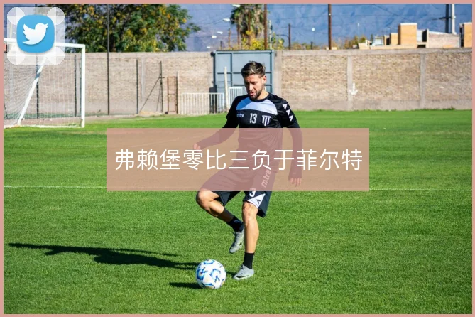 弗赖堡零比三负于菲尔特