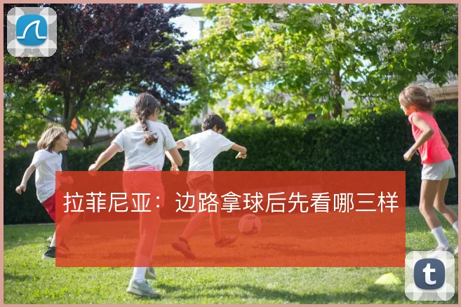 拉菲尼亚：边路拿球后先看哪三样