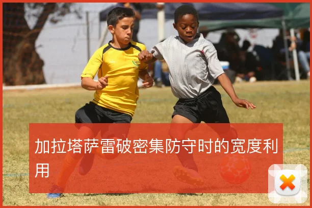 加拉塔萨雷破密集防守时的宽度利用