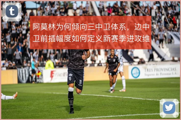 阿莫林为何倾向三中卫体系，边中卫前插幅度如何定义新赛季进攻维度
