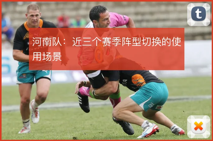 河南队：近三个赛季阵型切换的使用场景
