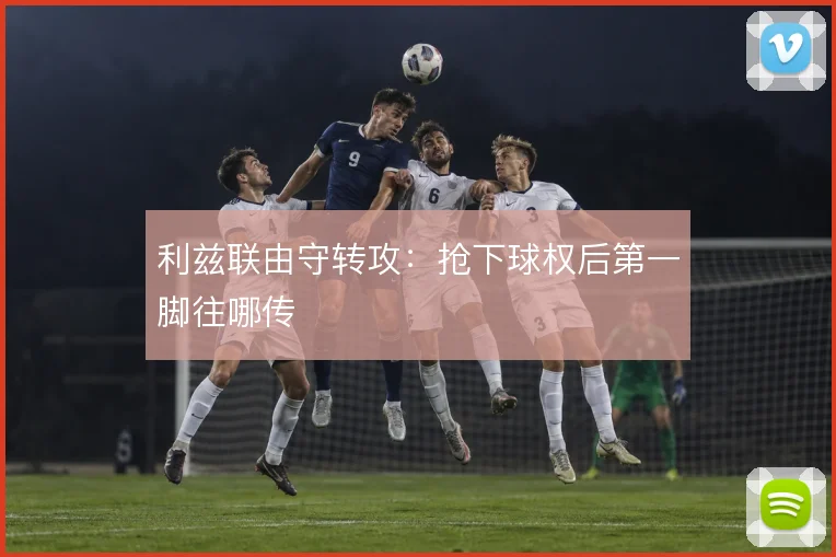 利兹联由守转攻：抢下球权后第一脚往哪传