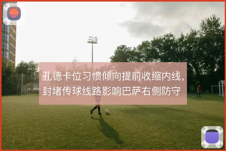 孔德卡位习惯倾向提前收缩内线,封堵传球线路影响巴萨右侧防守
