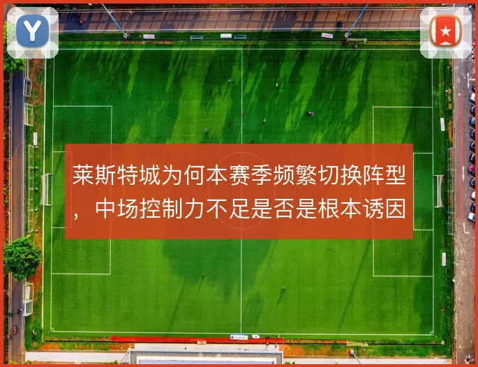 莱斯特城为何本赛季频繁切换阵型，中场控制力不足是否是根本诱因