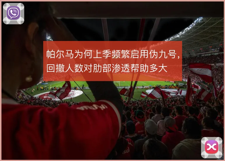 帕尔马为何上季频繁启用伪九号，回撤人数对肋部渗透帮助多大