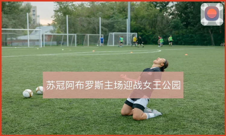 苏冠阿布罗斯主场迎战女王公园
