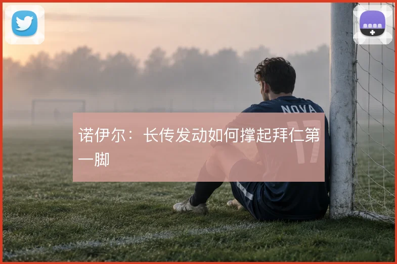 诺伊尔:长传发动如何撑起拜仁第一脚
